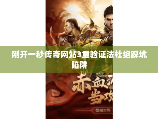 刚开一秒传奇网站3重验证法杜绝踩坑陷阱 刚开一秒传奇网站3重验证法杜绝踩坑陷阱