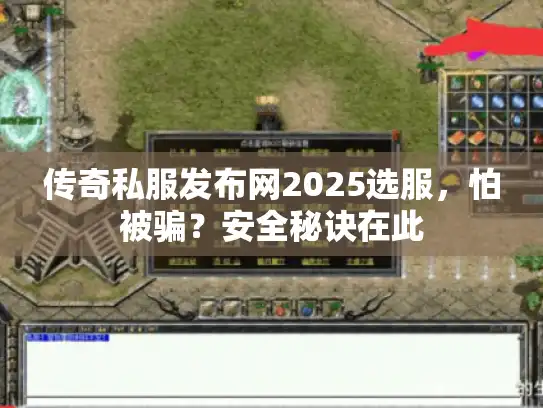 传奇私服发布网2025选服，怕被骗？安全秘诀在此