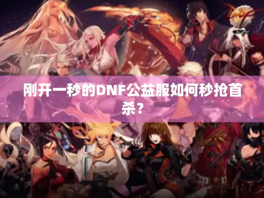 刚开一秒的DNF公益服如何秒抢首杀? 刚开一秒的DNF公益服如何秒抢首杀?