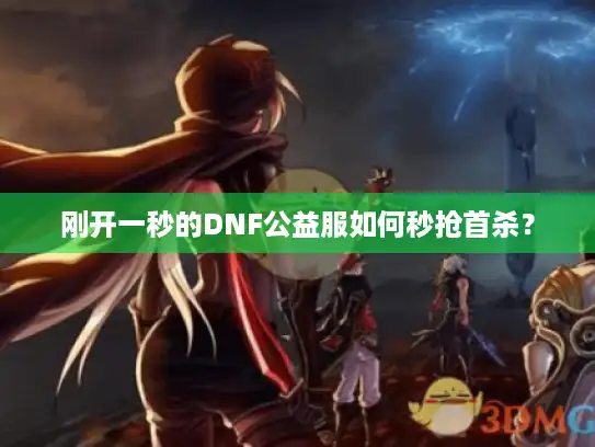 刚开一秒的DNF公益服如何秒抢首杀? 刚开一秒的DNF公益服如何秒抢首杀?