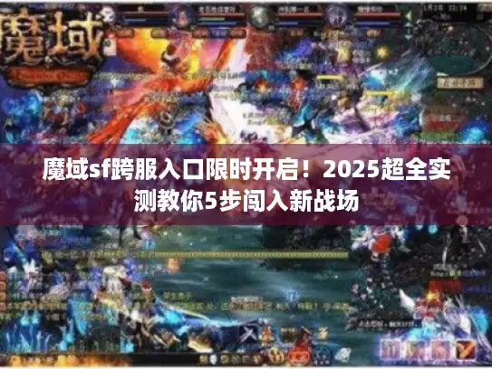 魔域sf跨服入口限时开启！2025超全实测教你5步闯入新战场