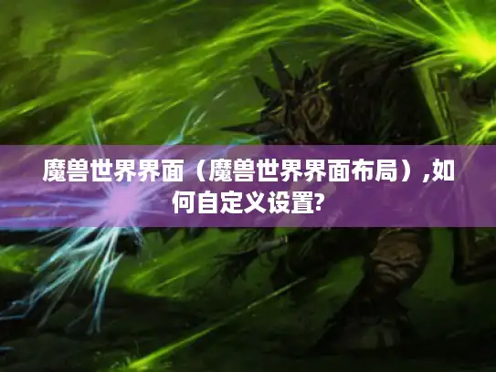 魔兽世界界面（魔兽世界界面布局）,如何自定义设置?