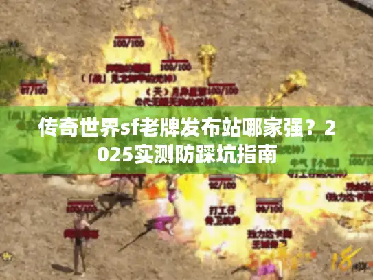 传奇世界sf老牌发布站哪家强?2025实测防踩坑指南 传奇世界sf老牌发布站哪家强?2025实测防踩坑指南