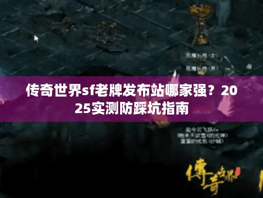 传奇世界sf老牌发布站哪家强?2025实测防踩坑指南 传奇世界sf老牌发布站哪家强?2025实测防踩坑指南