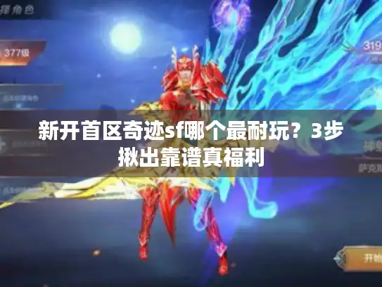 新开首区奇迹sf哪个最耐玩?3步揪出靠谱真福利 新开首区奇迹sf哪个最耐玩?3步揪出靠谱真福利