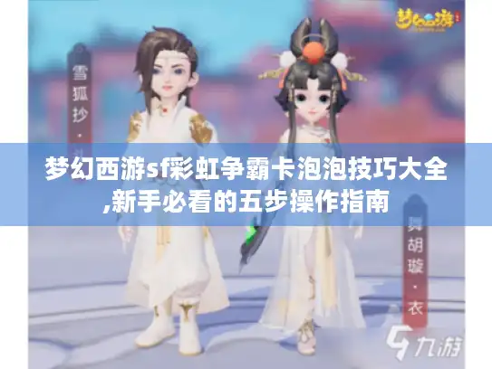 梦幻西游sf彩虹争霸卡泡泡技巧大全,新手必看的五步操作指南