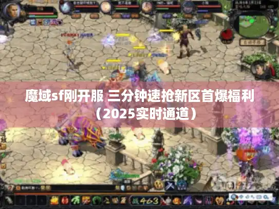 魔域sf刚开服 三分钟速抢新区首爆福利（2025实时通道）