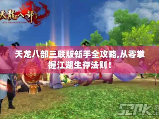 天龙八部三联版新手全攻略,从零掌握江湖生存法则！