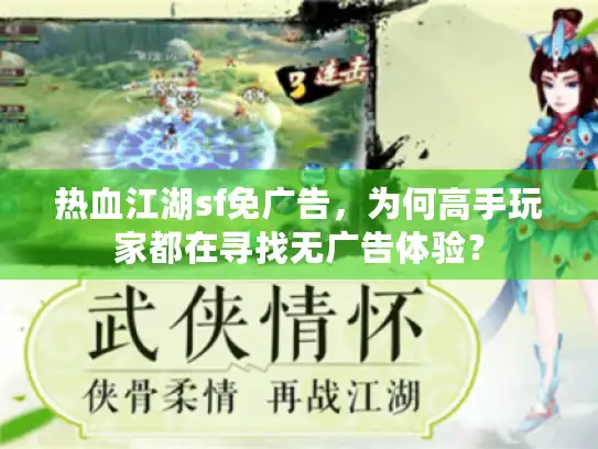 热血江湖sf免广告,为何高手玩家都在寻找无广告体验? 热血江湖sf免广告,为何高手玩家都在寻找无广告体验?