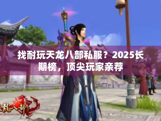找耐玩天龙八部私服？2025长期榜，顶尖玩家亲荐