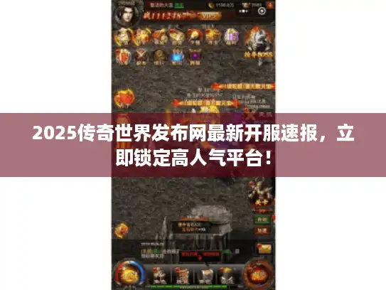2025传奇世界发布网最新开服速报，立即锁定高人气平台！