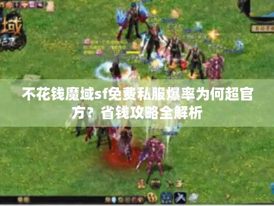 不花钱魔域sf免费私服爆率为何超官方？省钱攻略全解析