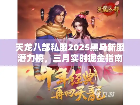天龙八部私服2025黑马新服潜力榜,三月实时掘金指南 天龙八部私服2025黑马新服潜力榜,三月实时掘金指南
