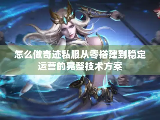 怎么做奇迹私服从零搭建到稳定运营的完整技术方案