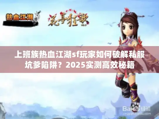上班族热血江湖sf玩家如何破解私服坑爹陷阱?2025实测高效秘籍 上班族热血江湖sf玩家如何破解私服坑爹陷阱?2025实测高效秘籍