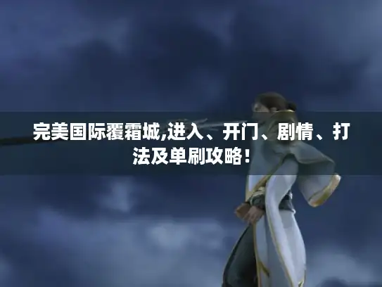 完美国际覆霜城,进入、开门、剧情、打法及单刷攻略！