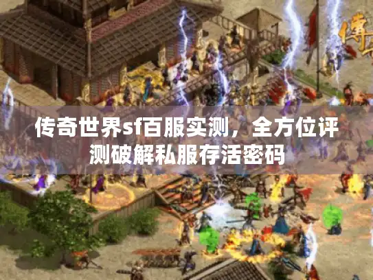 传奇世界sf百服实测，全方位评测破解私服存活密码