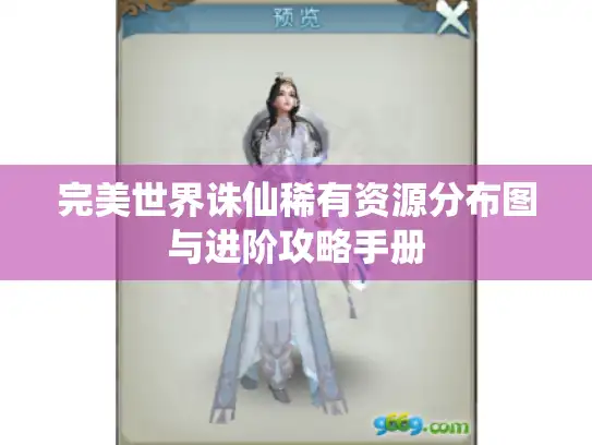 完美世界诛仙稀有资源分布图与进阶攻略手册 完美世界诛仙稀有资源分布图与进阶攻略手册