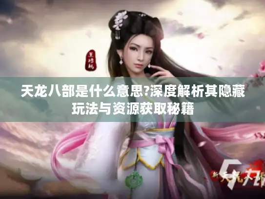 天龙八部是什么意思?深度解析其隐藏玩法与资源获取秘籍