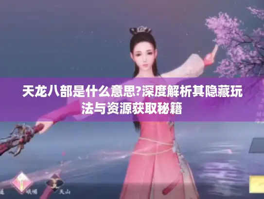 天龙八部是什么意思?深度解析其隐藏玩法与资源获取秘籍