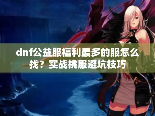dnf公益服福利最多的服怎么找？实战挑服避坑技巧