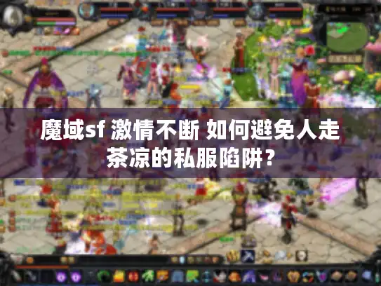 魔域sf 激情不断 如何避免人走茶凉的私服陷阱? 魔域sf 激情不断 如何避免人走茶凉的私服陷阱?