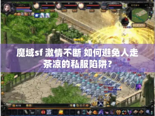 魔域sf 激情不断 如何避免人走茶凉的私服陷阱? 魔域sf 激情不断 如何避免人走茶凉的私服陷阱?