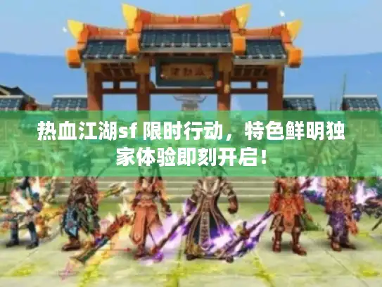 热血江湖sf 限时行动,特色鲜明独家体验即刻开启! 热血江湖sf 限时行动,特色鲜明独家体验即刻开启!