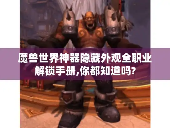 魔兽世界神器隐藏外观全职业解锁手册,你都知道吗? 魔兽世界神器隐藏外观全职业解锁手册,你都知道吗?