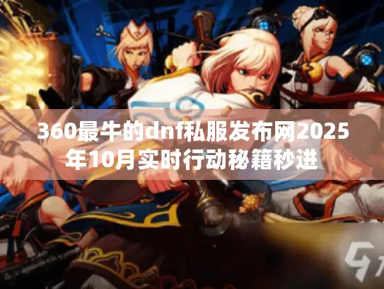 360最牛的dnf私服发布网2025年10月实时行动秘籍秒进