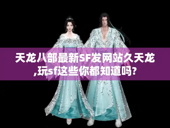 天龙八部最新SF发网站久天龙,玩sf这些你都知道吗?