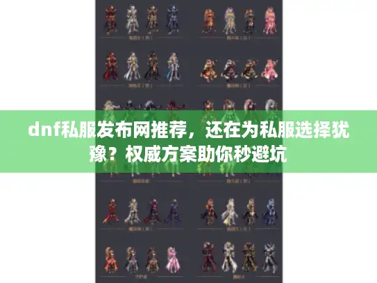 dnf私服发布网推荐，还在为私服选择犹豫？权威方案助你秒避坑