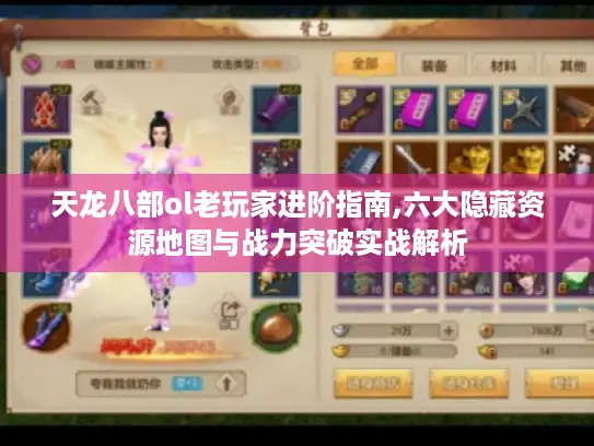 天龙八部ol老玩家进阶指南,六大隐藏资源地图与战力突破实战解析