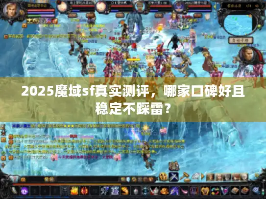 2025魔域sf真实测评，哪家口碑好且稳定不踩雷？