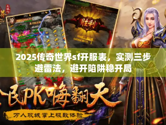 2025传奇世界sf开服表，实测三步避雷法，避开陷阱稳开局