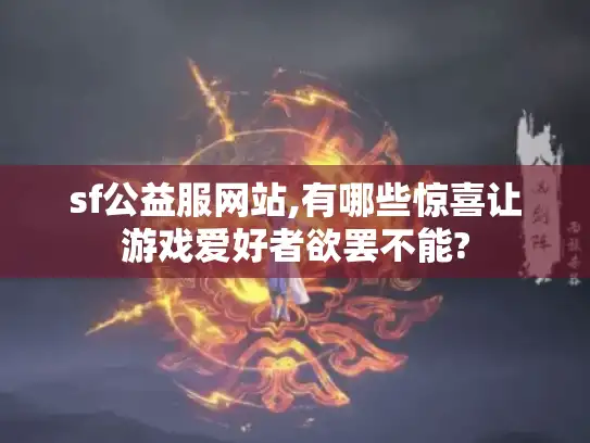 sf公益服网站,有哪些惊喜让游戏爱好者欲罢不能?