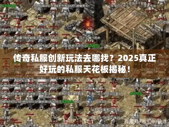 传奇私服创新玩法去哪找？2025真正好玩的私服天花板揭秘！