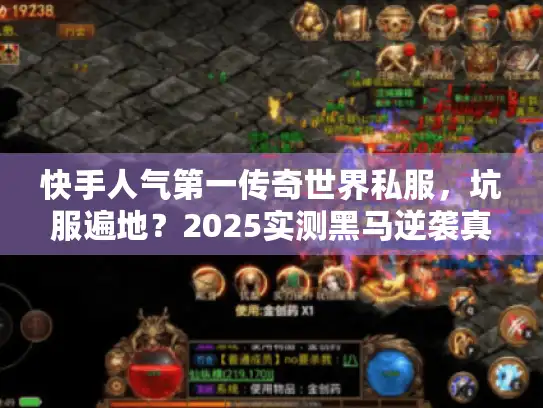 快手人气第一传奇世界私服,坑服遍地?2025实测黑马逆袭真相! 快手人气第一传奇世界私服,坑服遍地?2025实测黑马逆袭真相!