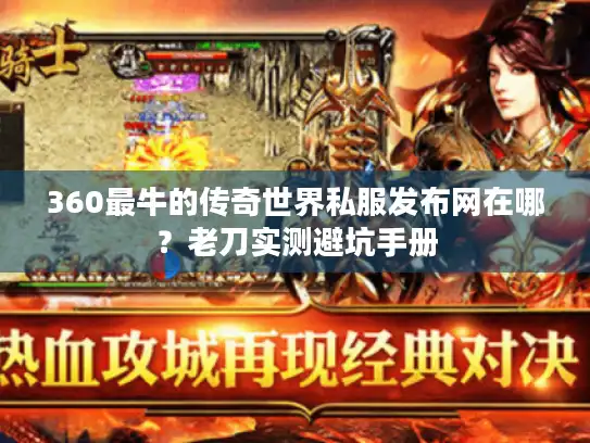 360最牛的传奇世界私服发布网在哪？老刀实测避坑手册