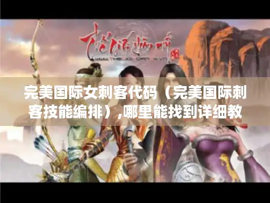 完美国际女刺客代码（完美国际刺客技能编排）,哪里能找到详细教程?