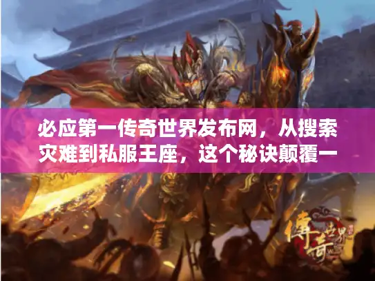 必应第一传奇世界发布网，从搜索灾难到私服王座，这个秘诀颠覆一切！