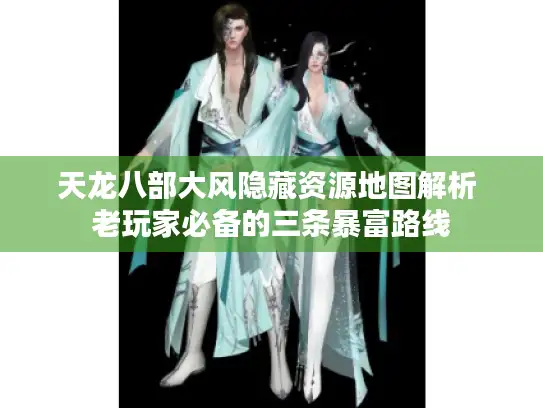 天龙八部大风隐藏资源地图解析 老玩家必备的三条暴富路线 天龙八部大风隐藏资源地图解析 老玩家必备的三条暴富路线