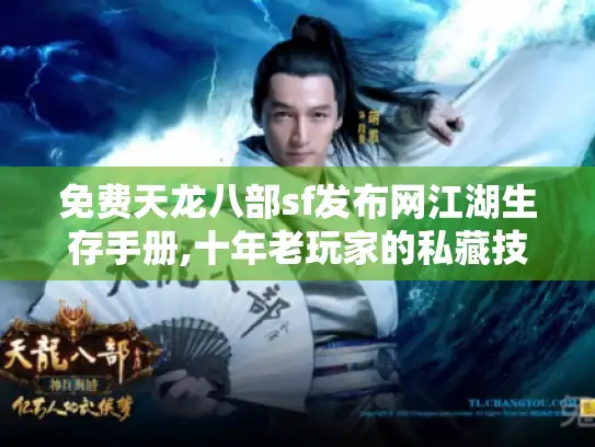 免费天龙八部sf发布网江湖生存手册,十年老玩家的私藏技巧与资源地图 免费天龙八部sf发布网江湖生存手册,十年老玩家的私藏技巧与资源地图