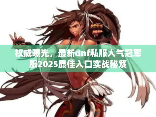 权威曝光，最新dnf私服人气冠军服2025最佳入口实战秘笈