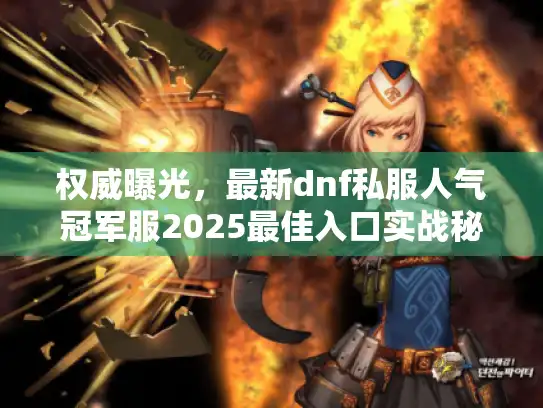 权威曝光,最新dnf私服人气冠军服2025最佳入口实战秘笈 权威曝光,最新dnf私服人气冠军服2025最佳入口实战秘笈