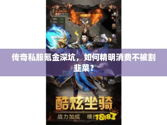 传奇私服氪金深坑，如何精明消费不被割韭菜？