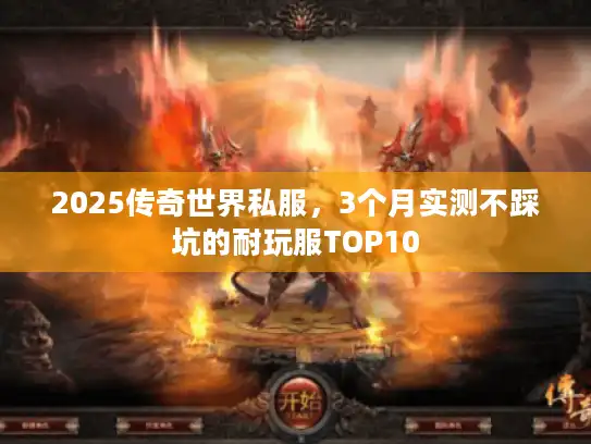2025传奇世界私服,3个月实测不踩坑的耐玩服TOP10 2025传奇世界私服,3个月实测不踩坑的耐玩服TOP10