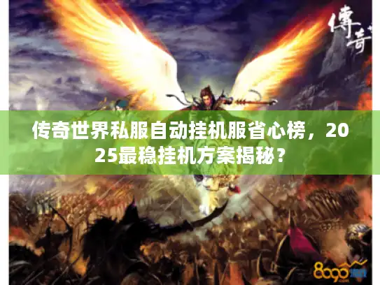 传奇世界私服自动挂机服省心榜，2025最稳挂机方案揭秘？