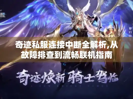 奇迹私服连接中断全解析,从故障排查到流畅联机指南