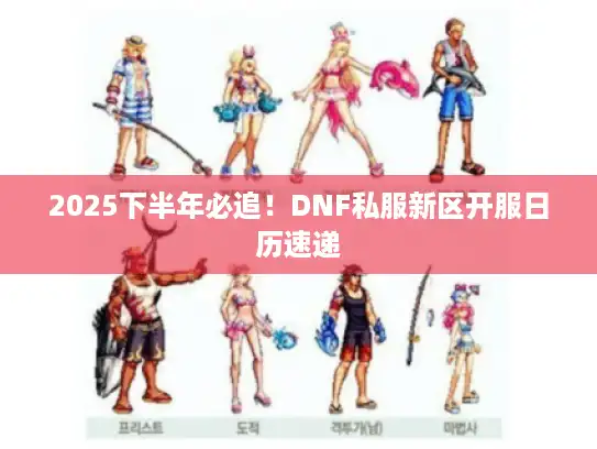 2025下半年必追！DNF私服新区开服日历速递